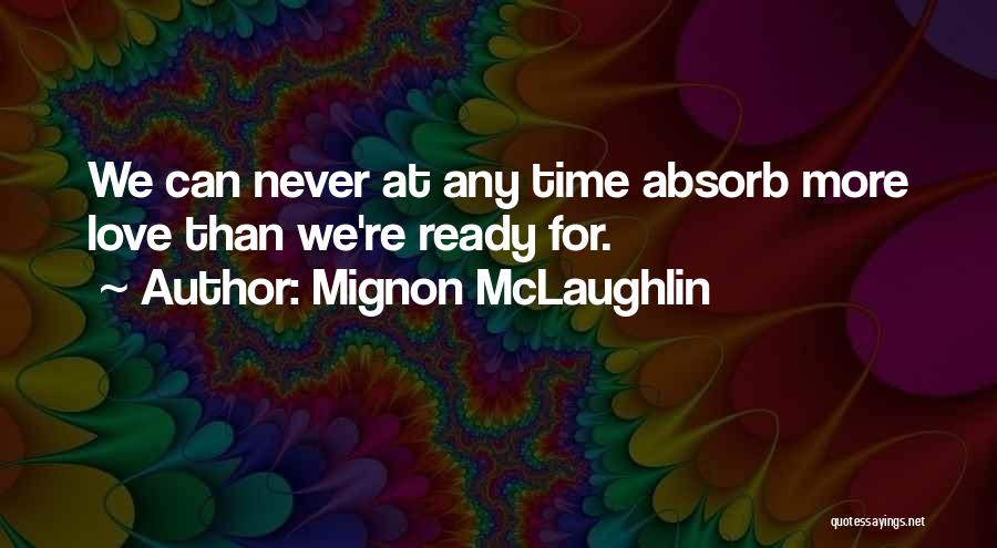 Mignon McLaughlin Quotes: We Can Never At Any Time Absorb More Love Than We're Ready For.