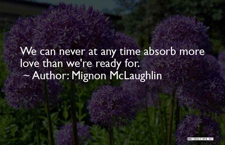 Mignon McLaughlin Quotes: We Can Never At Any Time Absorb More Love Than We're Ready For.