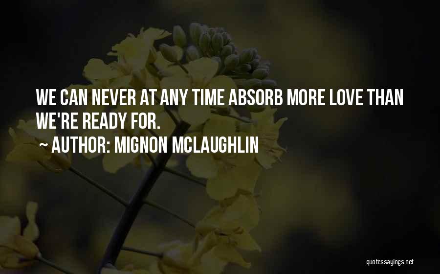 Mignon McLaughlin Quotes: We Can Never At Any Time Absorb More Love Than We're Ready For.