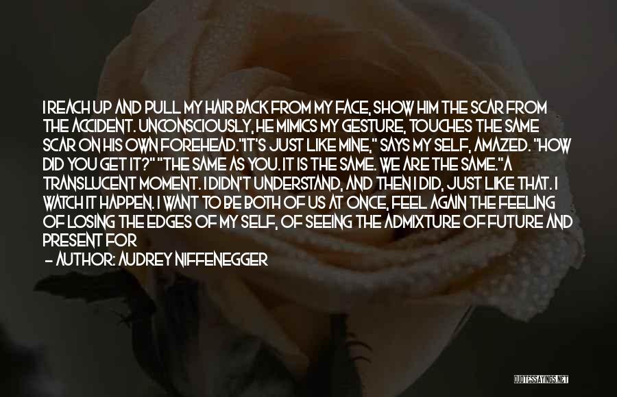 Audrey Niffenegger Quotes: I Reach Up And Pull My Hair Back From My Face, Show Him The Scar From The Accident. Unconsciously, He