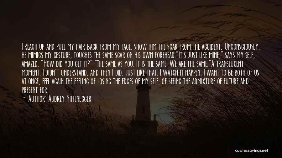 Audrey Niffenegger Quotes: I Reach Up And Pull My Hair Back From My Face, Show Him The Scar From The Accident. Unconsciously, He