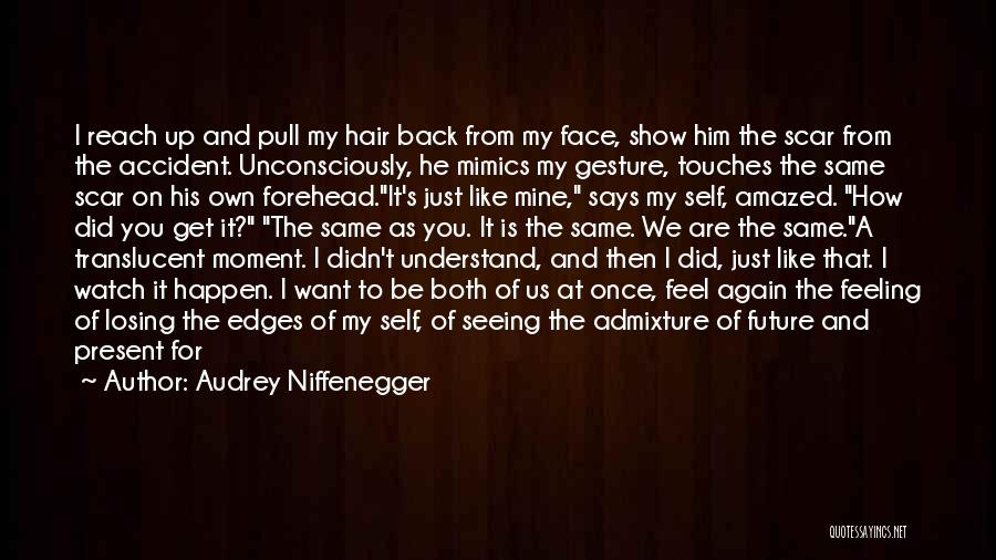 Audrey Niffenegger Quotes: I Reach Up And Pull My Hair Back From My Face, Show Him The Scar From The Accident. Unconsciously, He