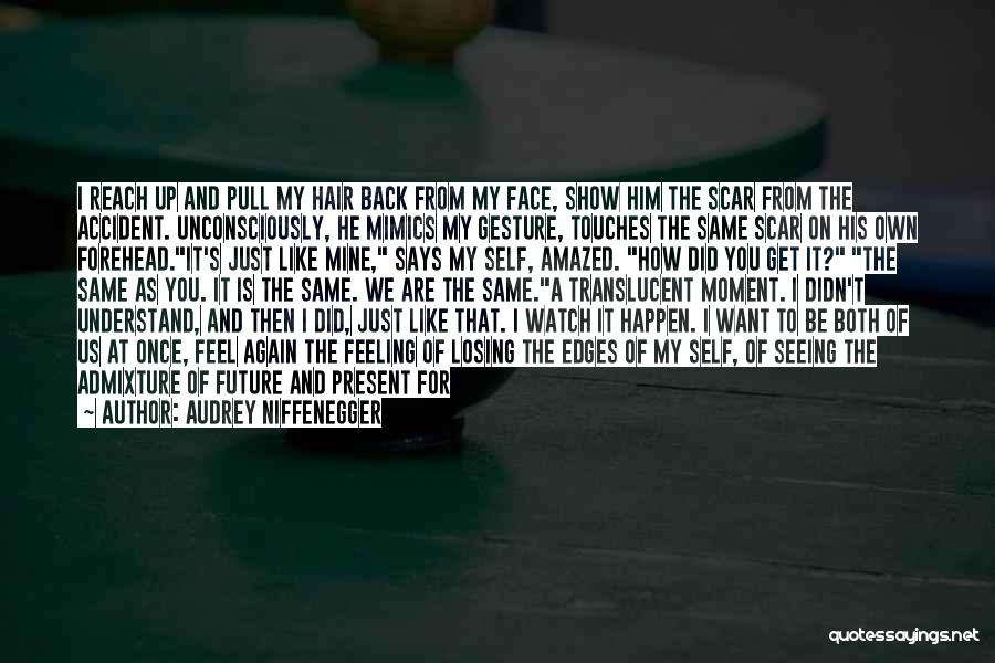 Audrey Niffenegger Quotes: I Reach Up And Pull My Hair Back From My Face, Show Him The Scar From The Accident. Unconsciously, He