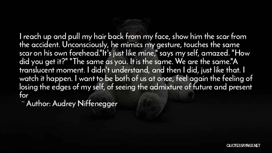 Audrey Niffenegger Quotes: I Reach Up And Pull My Hair Back From My Face, Show Him The Scar From The Accident. Unconsciously, He