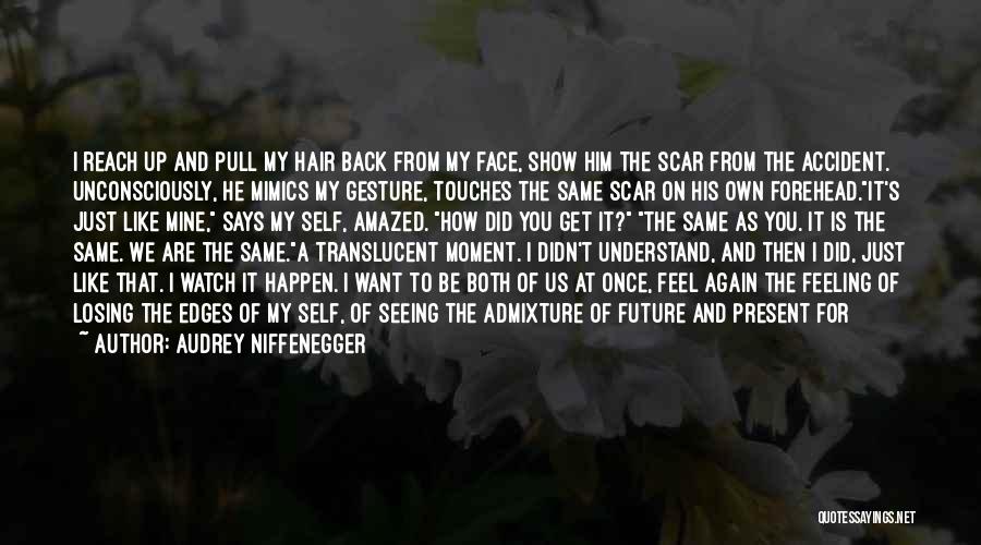 Audrey Niffenegger Quotes: I Reach Up And Pull My Hair Back From My Face, Show Him The Scar From The Accident. Unconsciously, He