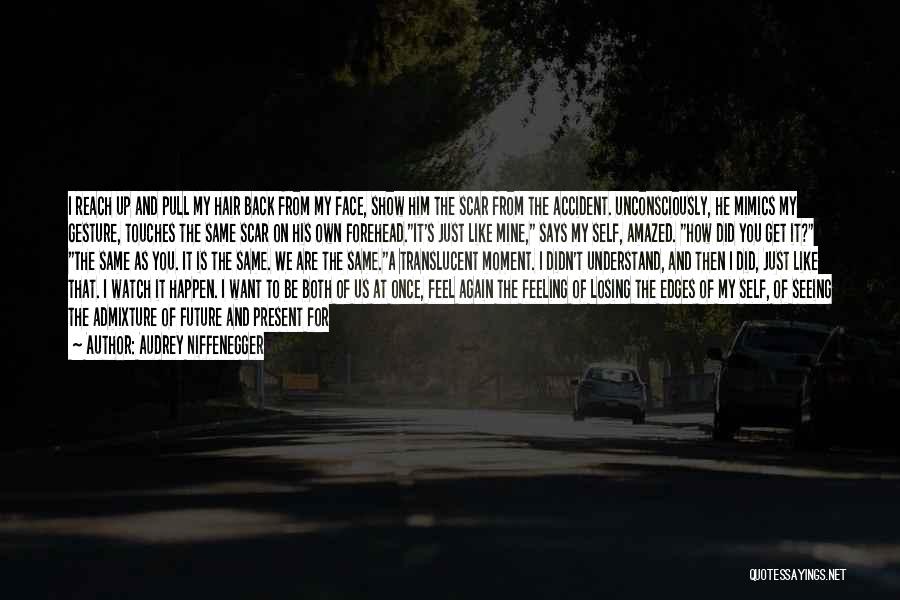 Audrey Niffenegger Quotes: I Reach Up And Pull My Hair Back From My Face, Show Him The Scar From The Accident. Unconsciously, He