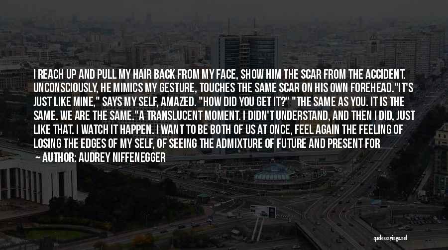 Audrey Niffenegger Quotes: I Reach Up And Pull My Hair Back From My Face, Show Him The Scar From The Accident. Unconsciously, He