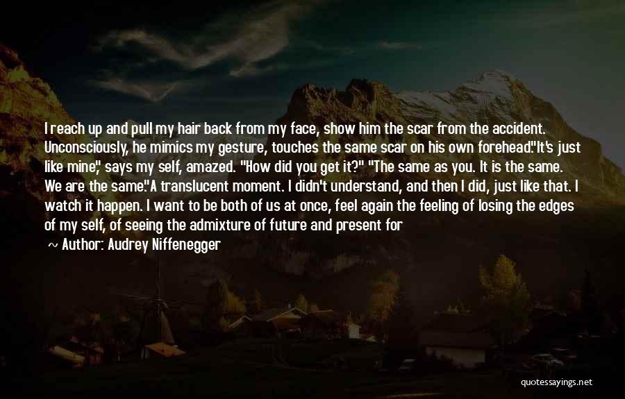 Audrey Niffenegger Quotes: I Reach Up And Pull My Hair Back From My Face, Show Him The Scar From The Accident. Unconsciously, He