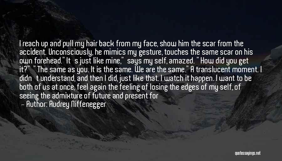 Audrey Niffenegger Quotes: I Reach Up And Pull My Hair Back From My Face, Show Him The Scar From The Accident. Unconsciously, He