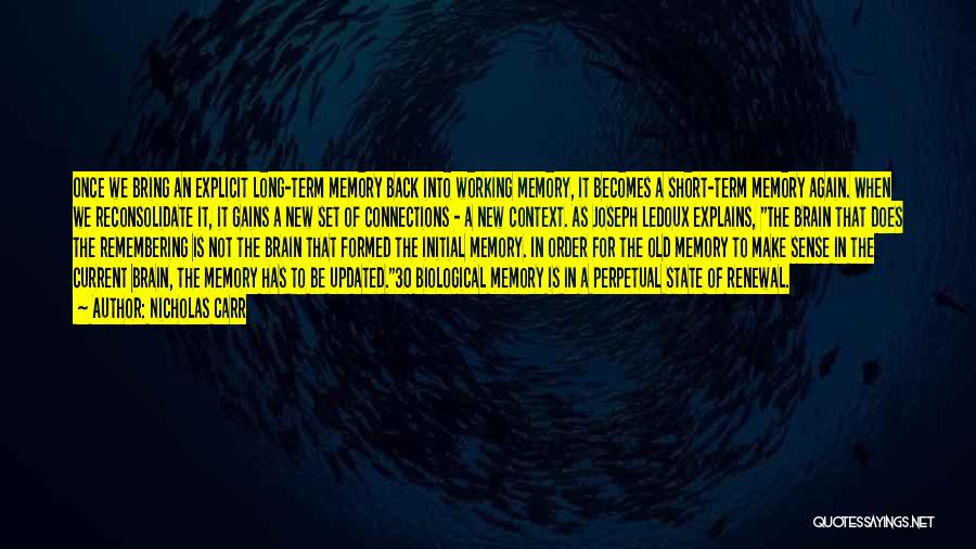 Nicholas Carr Quotes: Once We Bring An Explicit Long-term Memory Back Into Working Memory, It Becomes A Short-term Memory Again. When We Reconsolidate