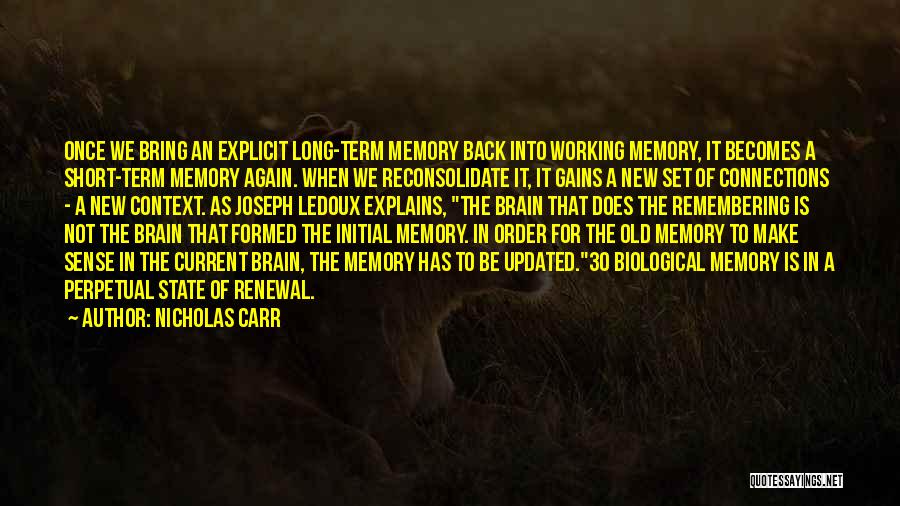 Nicholas Carr Quotes: Once We Bring An Explicit Long-term Memory Back Into Working Memory, It Becomes A Short-term Memory Again. When We Reconsolidate