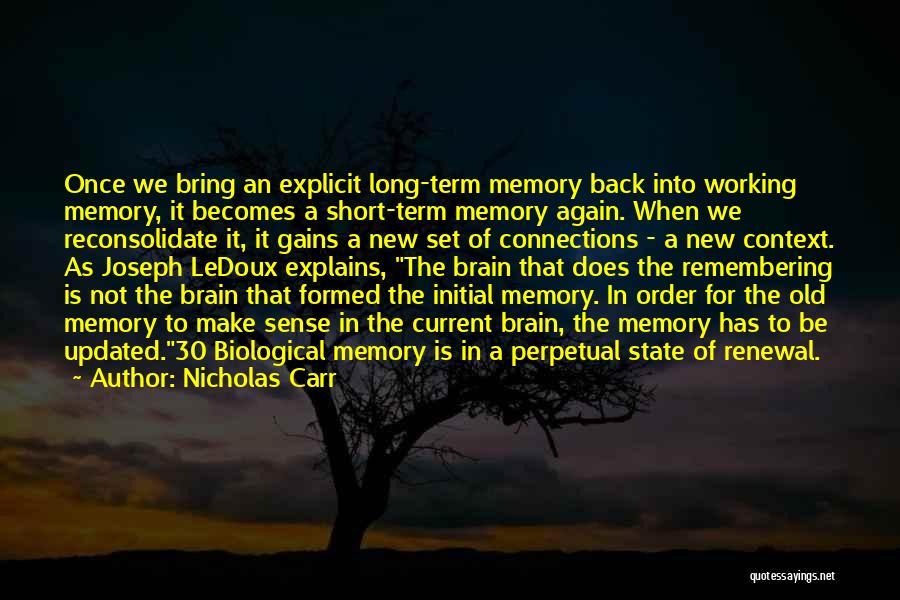 Nicholas Carr Quotes: Once We Bring An Explicit Long-term Memory Back Into Working Memory, It Becomes A Short-term Memory Again. When We Reconsolidate