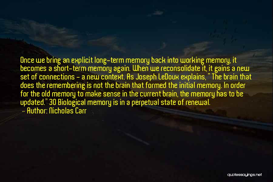 Nicholas Carr Quotes: Once We Bring An Explicit Long-term Memory Back Into Working Memory, It Becomes A Short-term Memory Again. When We Reconsolidate