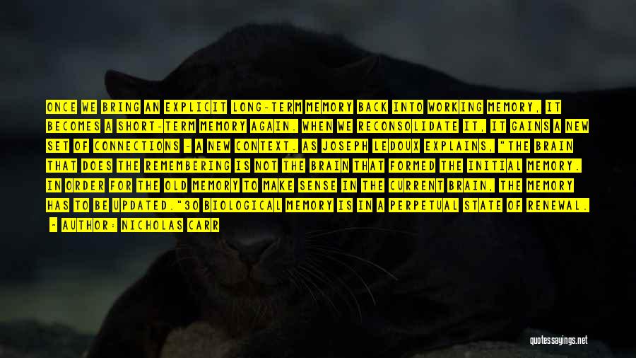 Nicholas Carr Quotes: Once We Bring An Explicit Long-term Memory Back Into Working Memory, It Becomes A Short-term Memory Again. When We Reconsolidate
