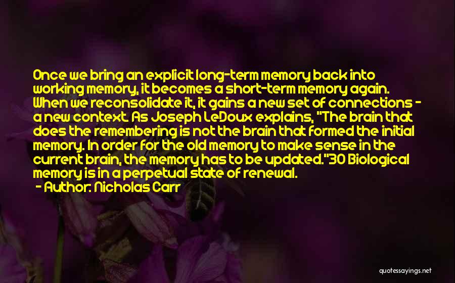 Nicholas Carr Quotes: Once We Bring An Explicit Long-term Memory Back Into Working Memory, It Becomes A Short-term Memory Again. When We Reconsolidate