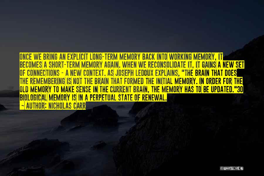 Nicholas Carr Quotes: Once We Bring An Explicit Long-term Memory Back Into Working Memory, It Becomes A Short-term Memory Again. When We Reconsolidate