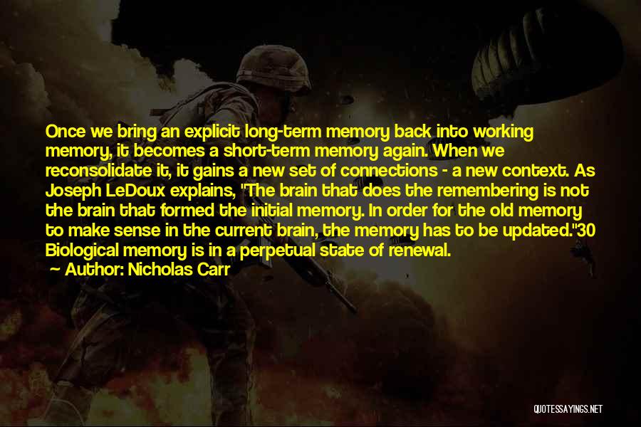 Nicholas Carr Quotes: Once We Bring An Explicit Long-term Memory Back Into Working Memory, It Becomes A Short-term Memory Again. When We Reconsolidate