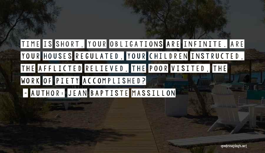 Jean Baptiste Massillon Quotes: Time Is Short, Your Obligations Are Infinite. Are Your Houses Regulated, Your Children Instructed, The Afflicted Relieved, The Poor Visited,