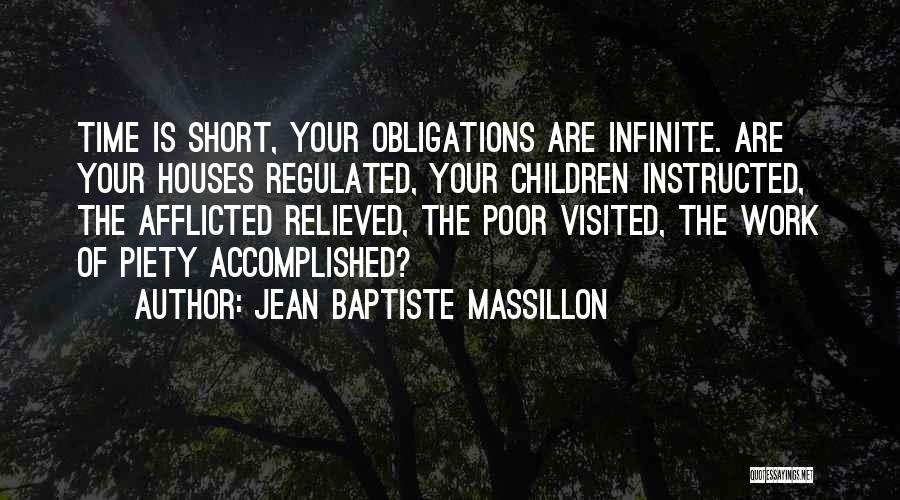 Jean Baptiste Massillon Quotes: Time Is Short, Your Obligations Are Infinite. Are Your Houses Regulated, Your Children Instructed, The Afflicted Relieved, The Poor Visited,