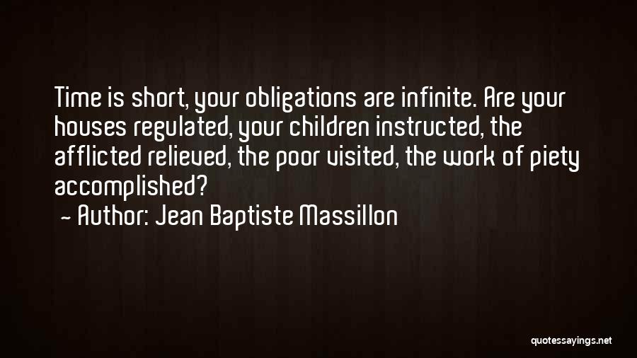 Jean Baptiste Massillon Quotes: Time Is Short, Your Obligations Are Infinite. Are Your Houses Regulated, Your Children Instructed, The Afflicted Relieved, The Poor Visited,