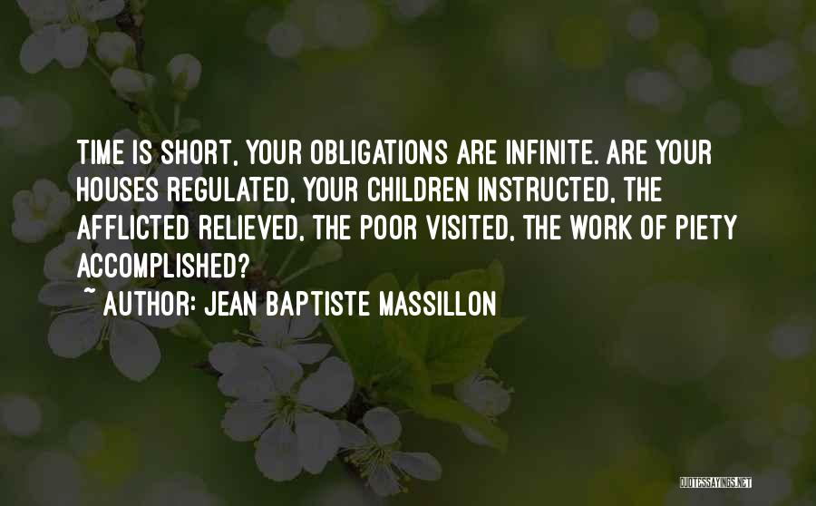 Jean Baptiste Massillon Quotes: Time Is Short, Your Obligations Are Infinite. Are Your Houses Regulated, Your Children Instructed, The Afflicted Relieved, The Poor Visited,