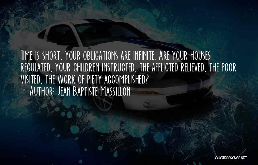 Jean Baptiste Massillon Quotes: Time Is Short, Your Obligations Are Infinite. Are Your Houses Regulated, Your Children Instructed, The Afflicted Relieved, The Poor Visited,