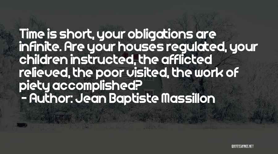 Jean Baptiste Massillon Quotes: Time Is Short, Your Obligations Are Infinite. Are Your Houses Regulated, Your Children Instructed, The Afflicted Relieved, The Poor Visited,