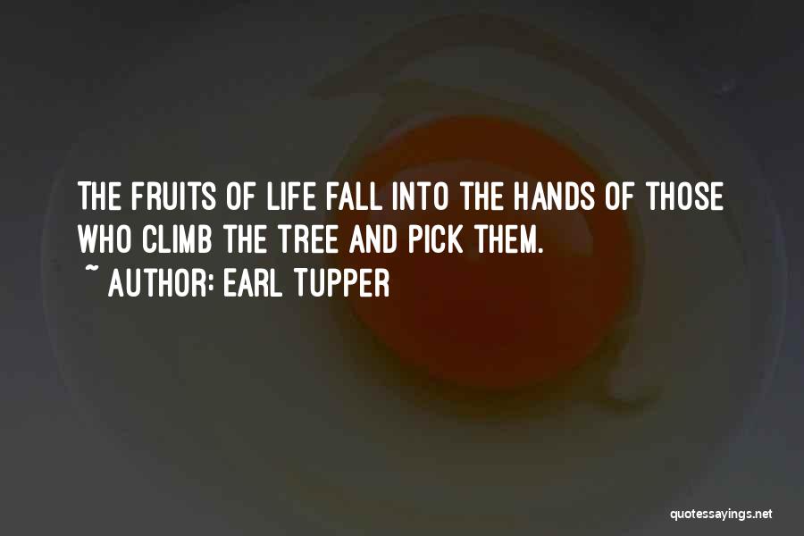 Earl Tupper Quotes: The Fruits Of Life Fall Into The Hands Of Those Who Climb The Tree And Pick Them.