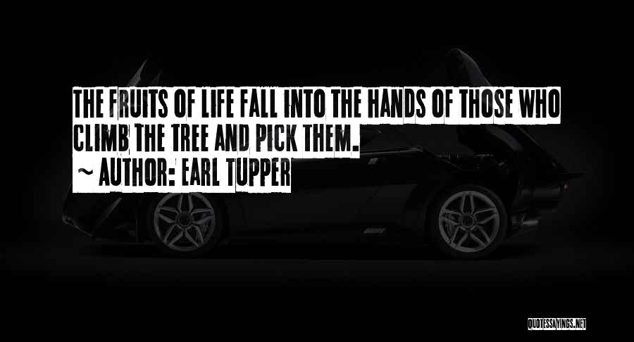 Earl Tupper Quotes: The Fruits Of Life Fall Into The Hands Of Those Who Climb The Tree And Pick Them.