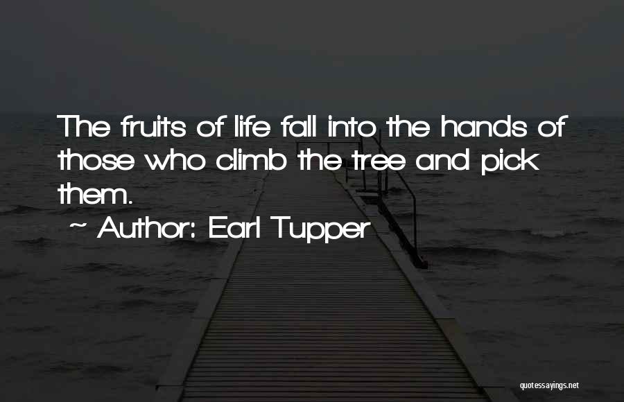 Earl Tupper Quotes: The Fruits Of Life Fall Into The Hands Of Those Who Climb The Tree And Pick Them.