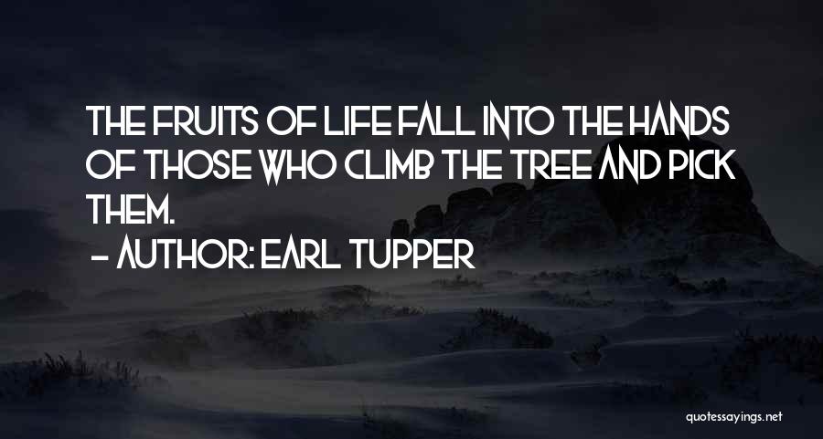 Earl Tupper Quotes: The Fruits Of Life Fall Into The Hands Of Those Who Climb The Tree And Pick Them.