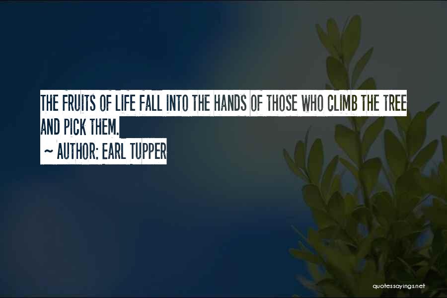 Earl Tupper Quotes: The Fruits Of Life Fall Into The Hands Of Those Who Climb The Tree And Pick Them.