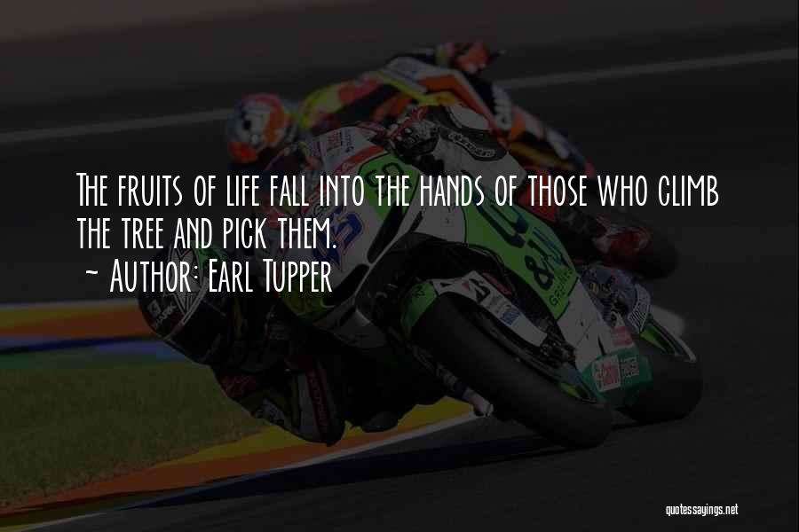 Earl Tupper Quotes: The Fruits Of Life Fall Into The Hands Of Those Who Climb The Tree And Pick Them.