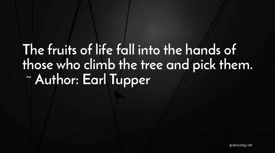 Earl Tupper Quotes: The Fruits Of Life Fall Into The Hands Of Those Who Climb The Tree And Pick Them.