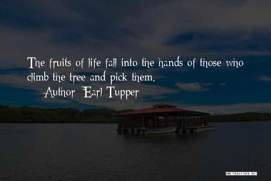 Earl Tupper Quotes: The Fruits Of Life Fall Into The Hands Of Those Who Climb The Tree And Pick Them.