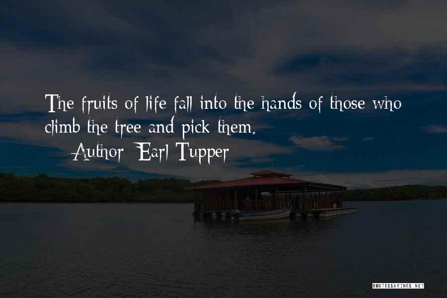 Earl Tupper Quotes: The Fruits Of Life Fall Into The Hands Of Those Who Climb The Tree And Pick Them.