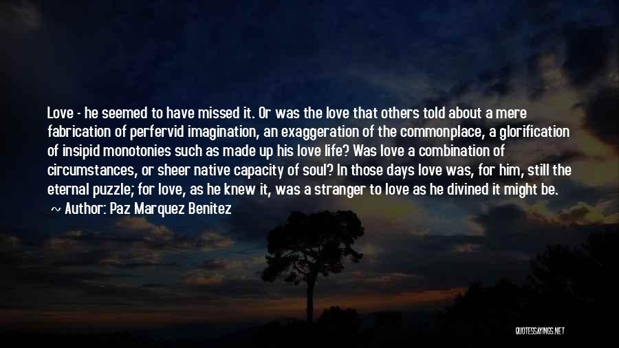 Paz Marquez Benitez Quotes: Love - He Seemed To Have Missed It. Or Was The Love That Others Told About A Mere Fabrication Of