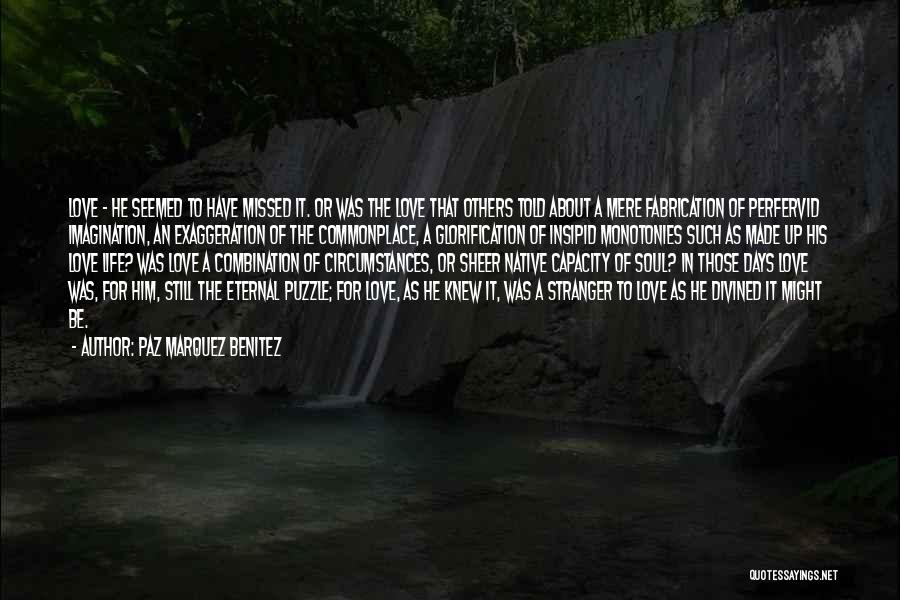 Paz Marquez Benitez Quotes: Love - He Seemed To Have Missed It. Or Was The Love That Others Told About A Mere Fabrication Of