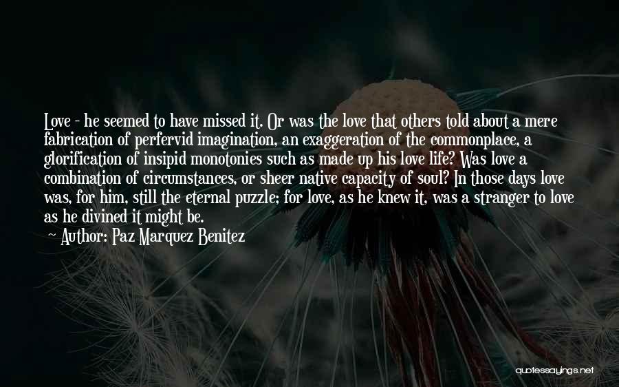 Paz Marquez Benitez Quotes: Love - He Seemed To Have Missed It. Or Was The Love That Others Told About A Mere Fabrication Of