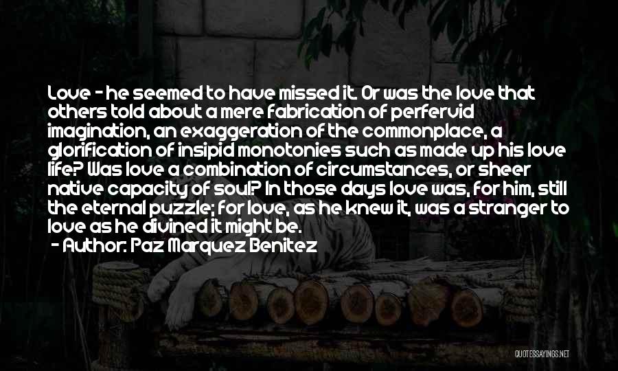 Paz Marquez Benitez Quotes: Love - He Seemed To Have Missed It. Or Was The Love That Others Told About A Mere Fabrication Of