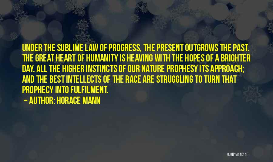 Horace Mann Quotes: Under The Sublime Law Of Progress, The Present Outgrows The Past. The Great Heart Of Humanity Is Heaving With The