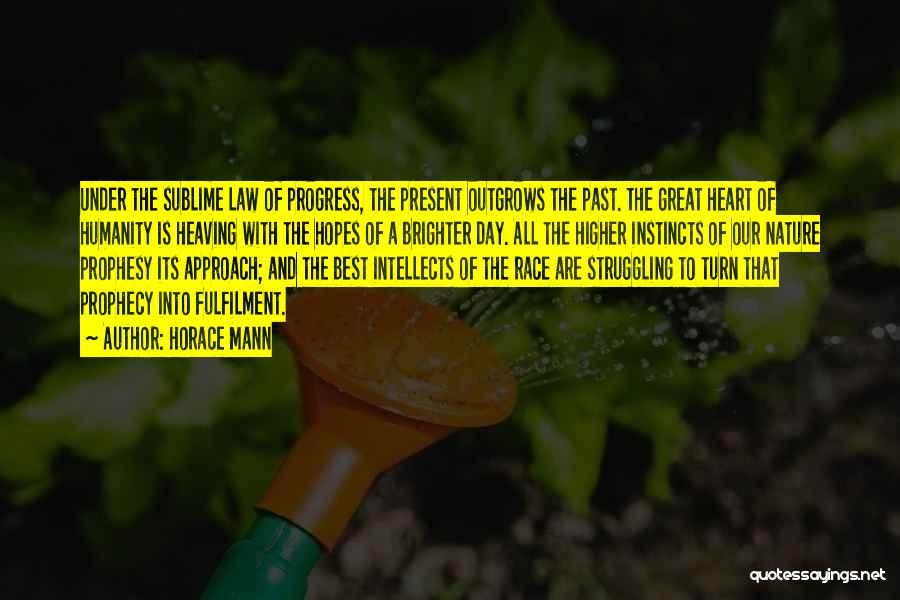 Horace Mann Quotes: Under The Sublime Law Of Progress, The Present Outgrows The Past. The Great Heart Of Humanity Is Heaving With The