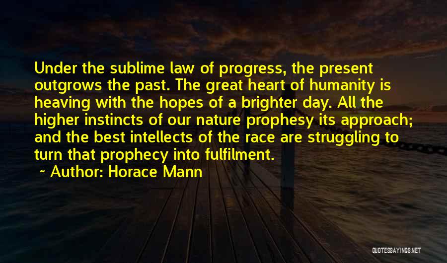 Horace Mann Quotes: Under The Sublime Law Of Progress, The Present Outgrows The Past. The Great Heart Of Humanity Is Heaving With The