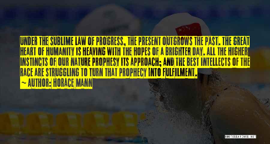 Horace Mann Quotes: Under The Sublime Law Of Progress, The Present Outgrows The Past. The Great Heart Of Humanity Is Heaving With The