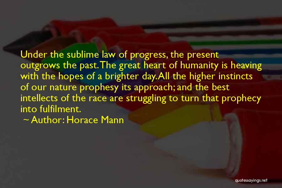 Horace Mann Quotes: Under The Sublime Law Of Progress, The Present Outgrows The Past. The Great Heart Of Humanity Is Heaving With The