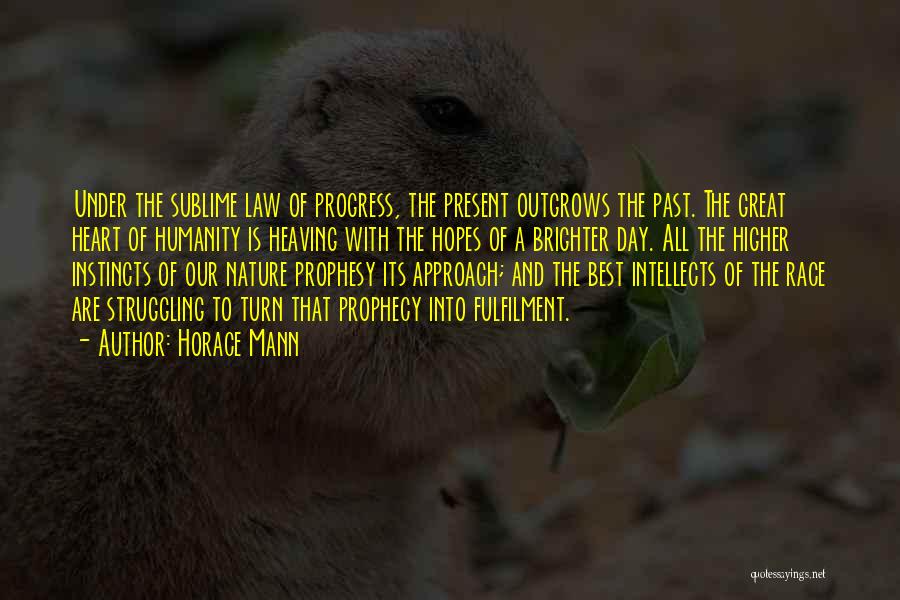 Horace Mann Quotes: Under The Sublime Law Of Progress, The Present Outgrows The Past. The Great Heart Of Humanity Is Heaving With The