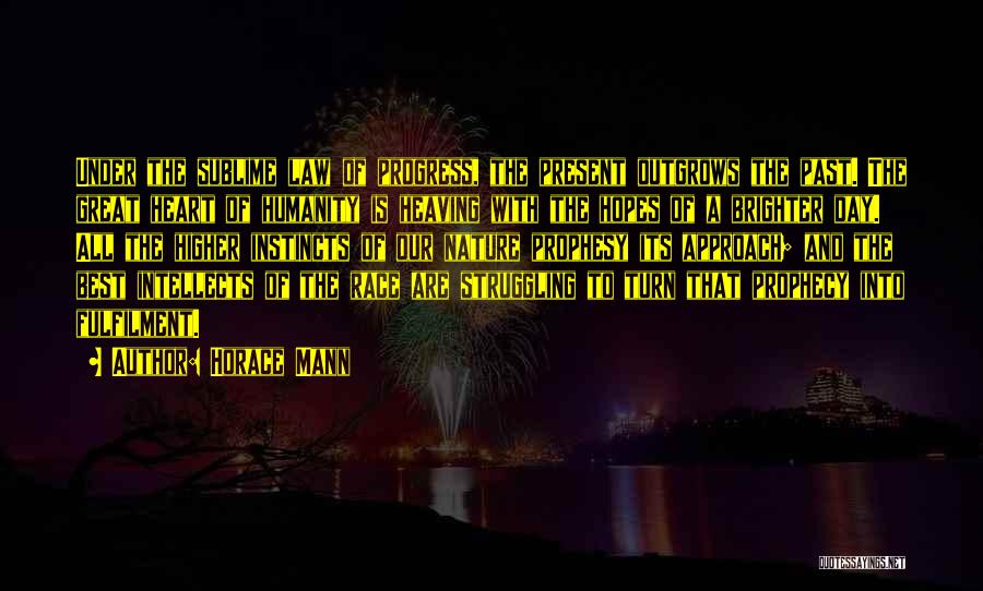 Horace Mann Quotes: Under The Sublime Law Of Progress, The Present Outgrows The Past. The Great Heart Of Humanity Is Heaving With The