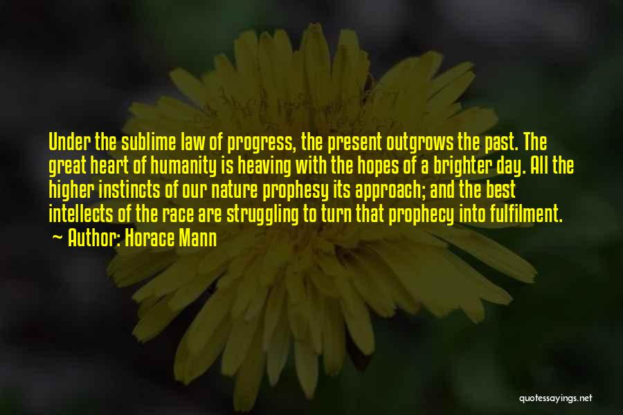 Horace Mann Quotes: Under The Sublime Law Of Progress, The Present Outgrows The Past. The Great Heart Of Humanity Is Heaving With The