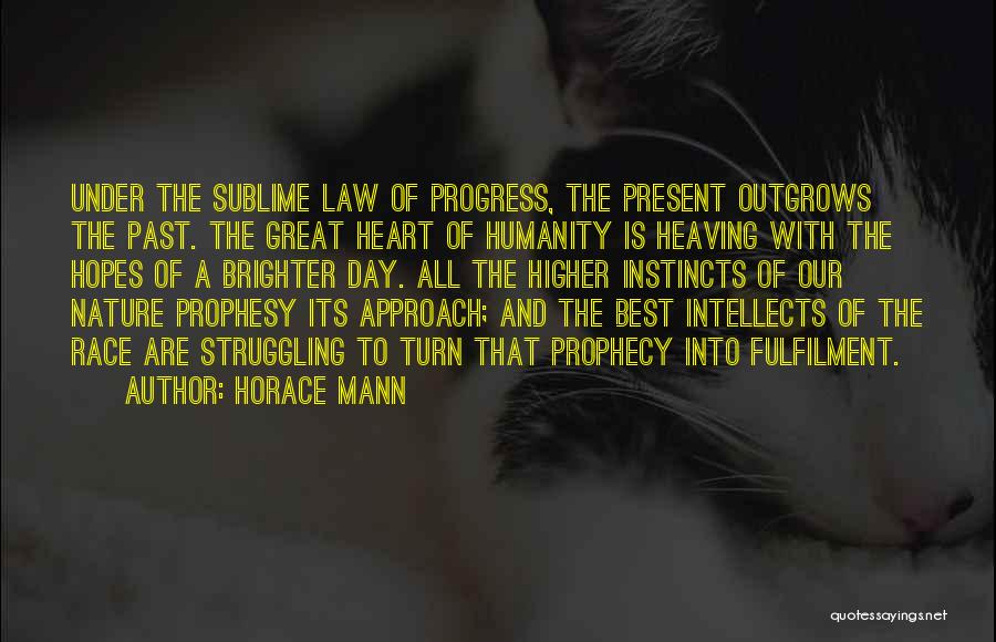 Horace Mann Quotes: Under The Sublime Law Of Progress, The Present Outgrows The Past. The Great Heart Of Humanity Is Heaving With The