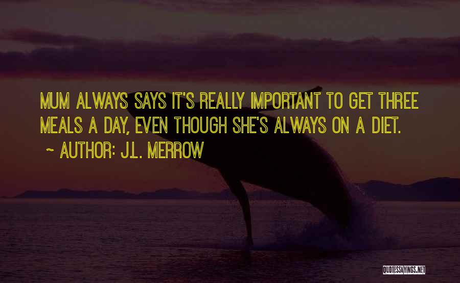 J.L. Merrow Quotes: Mum Always Says It's Really Important To Get Three Meals A Day, Even Though She's Always On A Diet.